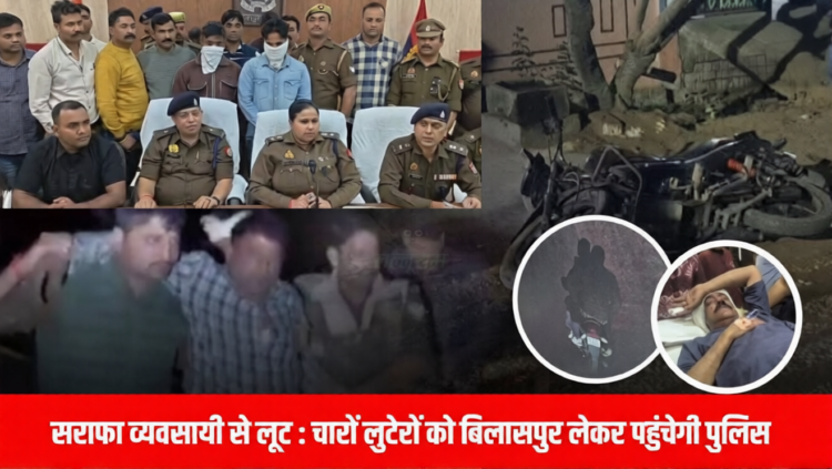 बिलासपुर में सराफा व्यापारी लूट कांड: मिर्जापुर से पकड़े गए आरोपी, प्रोडक्शन रिमांड के बाद छत्तीसगढ़ लाए जा रहे