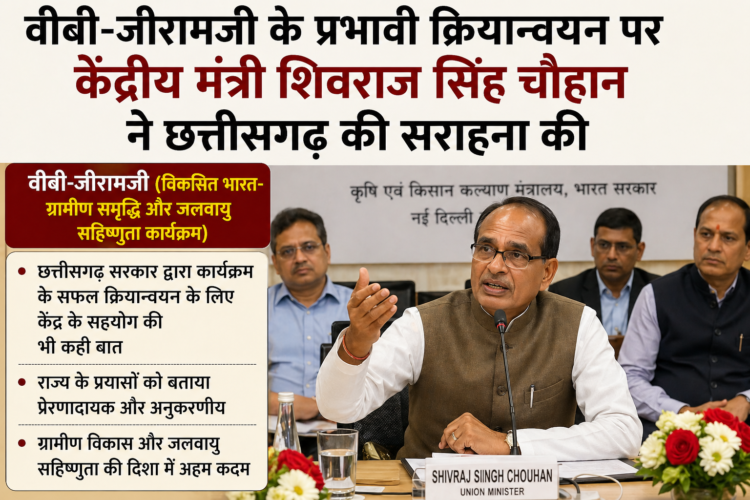 वीबी-जीरामजी के प्रभावी क्रियान्वयन हेतु छत्तीसगढ़ की तैयारियों की केंद्रीय मंत्री शिवराज सिंह चौहान ने की सराहना
