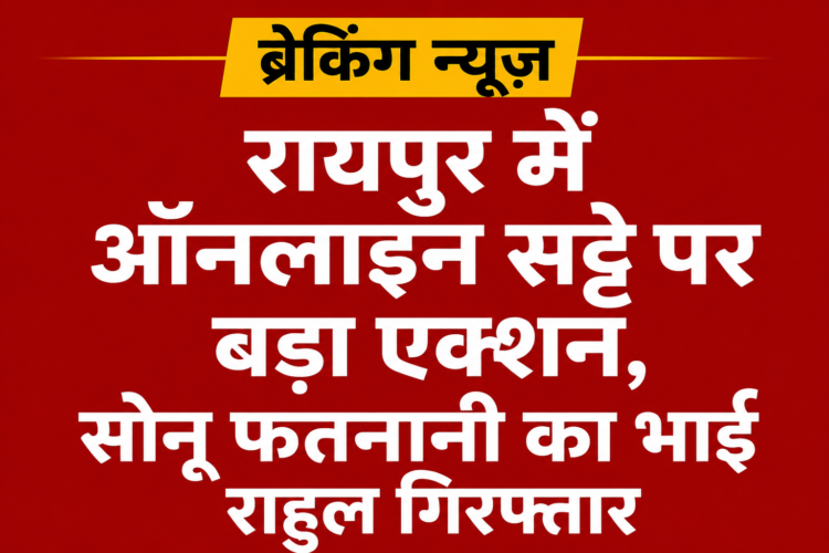 रायपुर में ऑनलाइन सट्टे पर बड़ा एक्शन, सोनू फतनानी का भाई राहुल गिरफ्तार