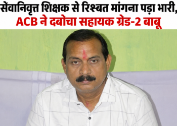 सेवानिवृत्त शिक्षक से रिश्वत मांगना पड़ा भारी, ACB ने दबोचा सहायक ग्रेड-2 बाबू