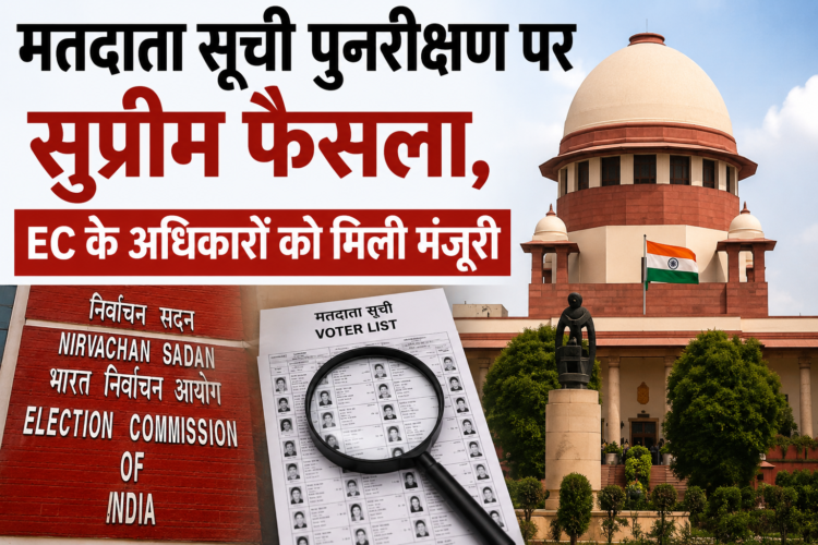 मतदाता सूची पुनरीक्षण पर सुप्रीम फैसला, EC के अधिकारों को मिली मंजूरी