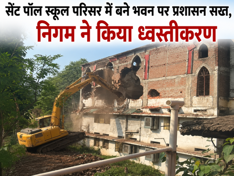 सेंट पॉल स्कूल परिसर में बने भवन पर प्रशासन सख्त, निगम ने किया ध्वस्तीकरण