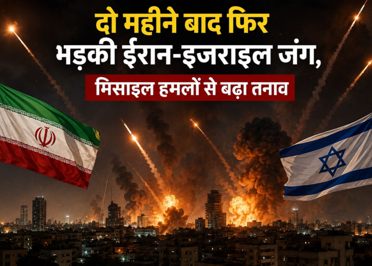 दो महीने बाद फिर भड़की ईरान-इजराइल जंग, मिसाइल हमलों से बढ़ा तनाव