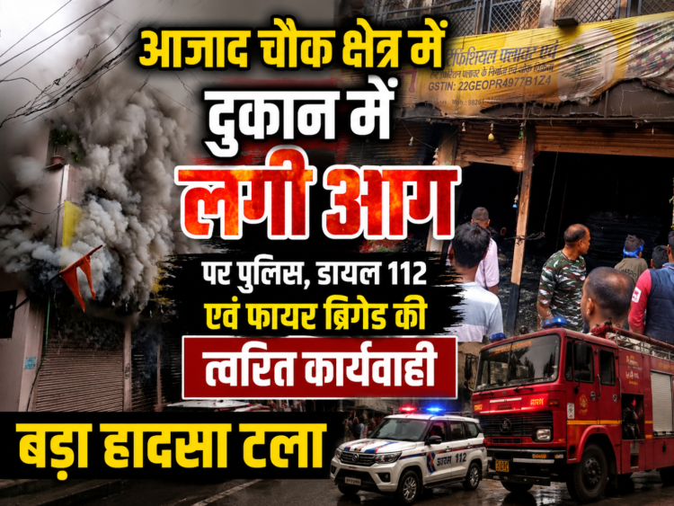 आजाद चौक क्षेत्र में दुकान में लगी आग पर पुलिस, डायल 112 एवं फायर ब्रिगेड की त्वरित कार्यवाही, बड़ा हादसा टला