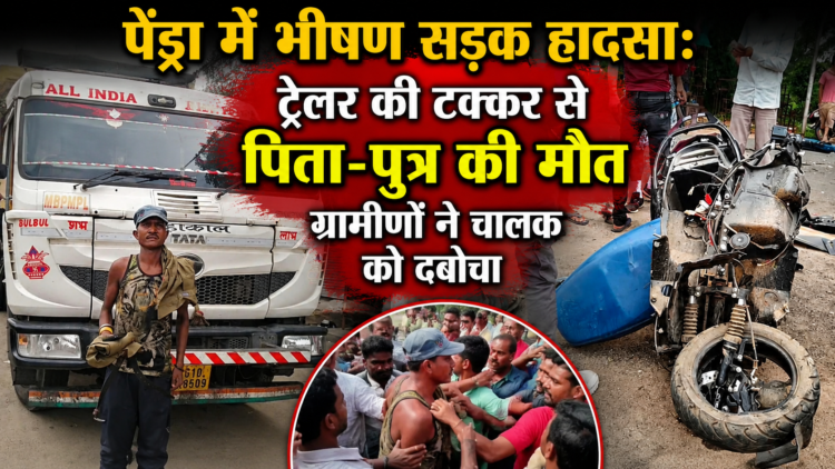 पेंड्रा में भीषण सड़क हादसा: ट्रेलर की टक्कर से पिता-पुत्र की मौत, ग्रामीणों ने चालक को दबोचा