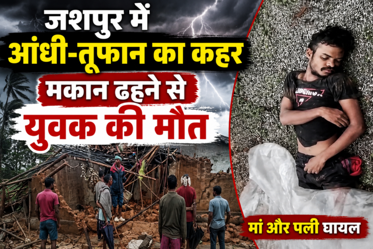 जशपुर में आंधी-तूफान का कहर, मकान ढहने से युवक की मौत