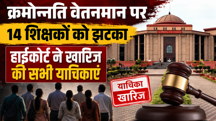 क्रमोन्नति वेतनमान पर 14 शिक्षकों को झटका, हाईकोर्ट ने खारिज की सभी याचिकाएं