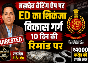 महादेव बेटिंग ऐप पर ED का शिकंजा, विकास गर्ग 10 दिन की रिमांड पर