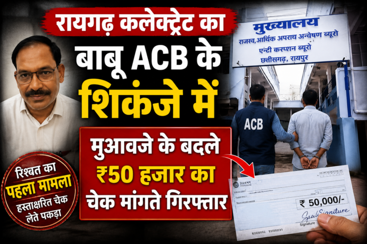 रायगढ़ कलेक्ट्रेट का बाबू ACB के शिकंजे में, मुआवजे के बदले ₹50 हजार का चेक मांगते गिरफ्तार