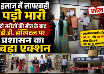 इलाज में लापरवाही पड़ी भारी, दो मरीजों की मौत के बाद डी.डी. हॉस्पिटल पर प्रशासन का बड़ा एक्शन