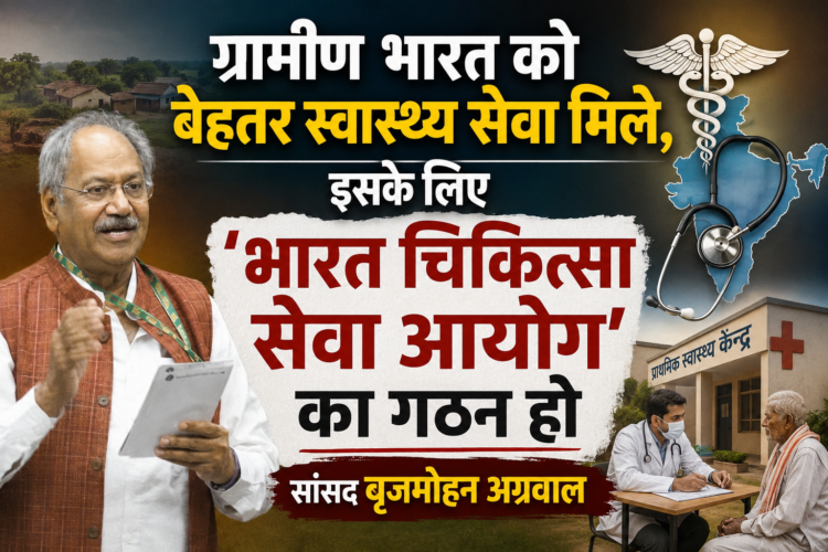 ग्रामीण भारत को बेहतर स्वास्थ्य सेवा मिले, इसके लिए ‘भारत चिकित्सा सेवा आयोग’ का गठन हो : सांसद बृजमोहन अग्रवाल