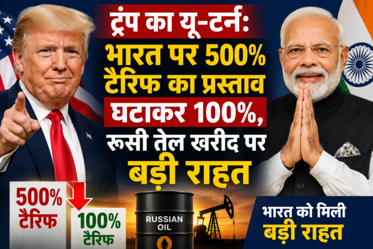 ट्रंप का यू-टर्न: भारत पर 500% टैरिफ का प्रस्ताव घटाकर 100%, रूसी तेल खरीद पर बड़ी राहत