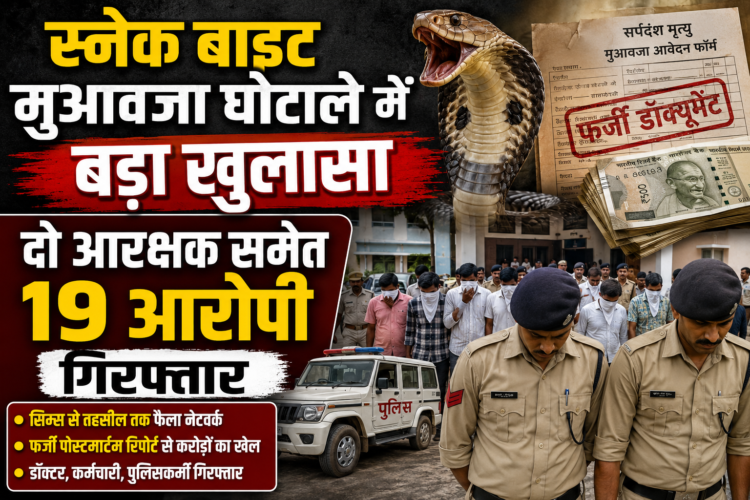 स्नेक बाइट मुआवजा घोटाले में बड़ा खुलासा, दो आरक्षक समेत 19 आरोपी गिरफ्तार