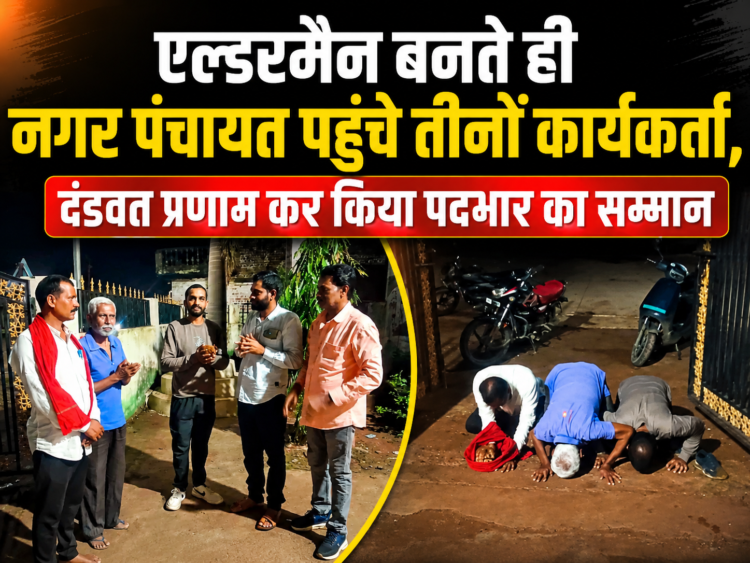 एल्डरमैन बनते ही नगर पंचायत पहुंचे तीनों कार्यकर्ता, दंडवत प्रणाम कर किया पदभार का सम्मान