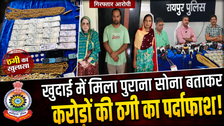 खुदाई में मिला पुराना सोना बताकर करोड़ों की ठगी, रायपुर पुलिस ने अंतरराज्यीय गिरोह का किया पर्दाफाश