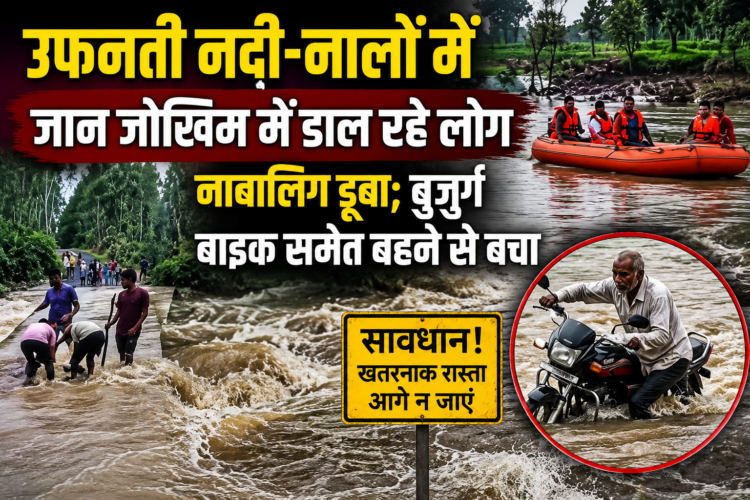 उफनती नदी-नालों में जान जोखिम में डाल रहे लोग, नाबालिग डूबा; बुजुर्ग बाइक समेत बहने से बचा
