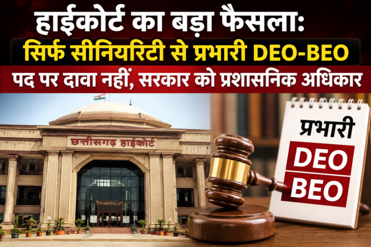 हाईकोर्ट का बड़ा फैसला: सिर्फ सीनियरिटी से प्रभारी DEO-BEO पद पर दावा नहीं, सरकार को प्रशासनिक अधिकार