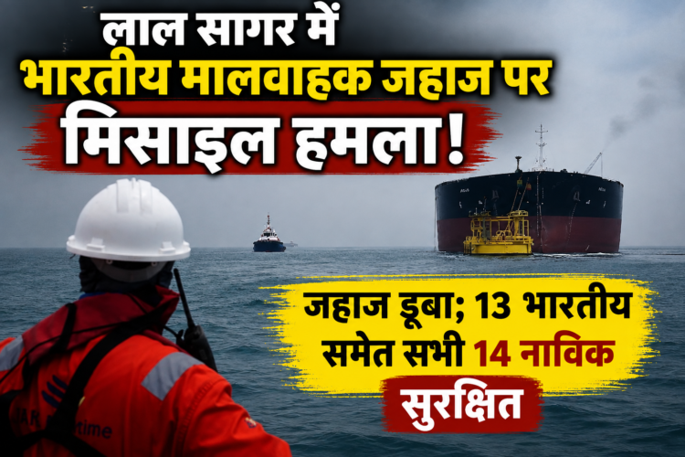 लाल सागर में भारतीय मालवाहक जहाज पर मिसाइल हमला, जहाज डूबा; 13 भारतीय समेत सभी 14 नाविक सुरक्षित