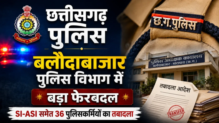 बलौदाबाजार पुलिस में बड़ा फेरबदल, 36 अधिकारी-कर्मचारियों के तबादले; एसपी गौरव राय ने जारी की सूची