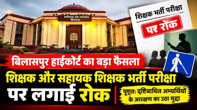 बिलासपुर हाईकोर्ट का बड़ा फैसला, शिक्षक और सहायक शिक्षक भर्ती परीक्षा पर लगाई रोक; पूर्णतः दृष्टिबाधित अभ्यर्थियों के आरक्षण का उठा मुद्दा