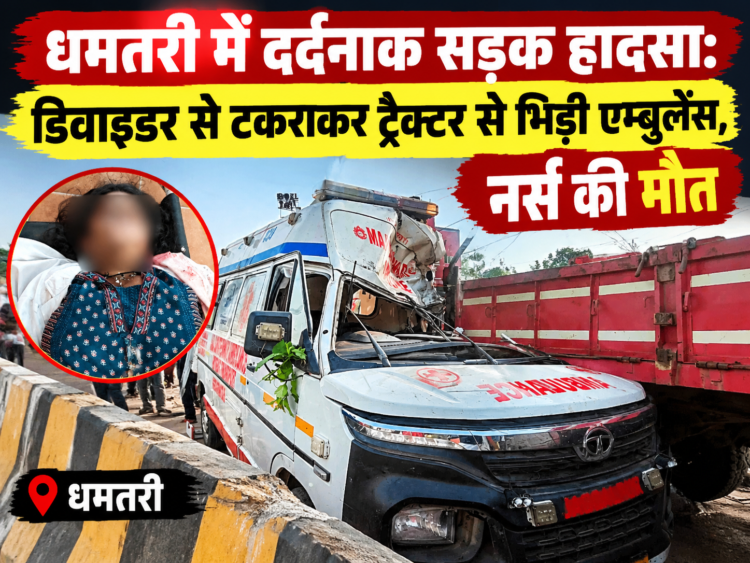 धमतरी में दर्दनाक सड़क हादसा: डिवाइडर से टकराकर ट्रैक्टर से भिड़ी एम्बुलेंस, नर्स की मौत