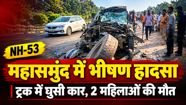महासमुंद में भीषण सड़क हादसा: NH-53 पर ट्रक में पीछे से घुसी कार, 2 महिलाओं की मौत, 3 गंभीर घायल