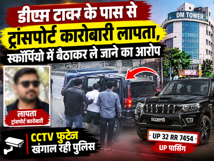 डीएम टावर के पास से ट्रांसपोर्ट कारोबारी लापता, स्कॉर्पियो में बैठाकर ले जाने का आरोप